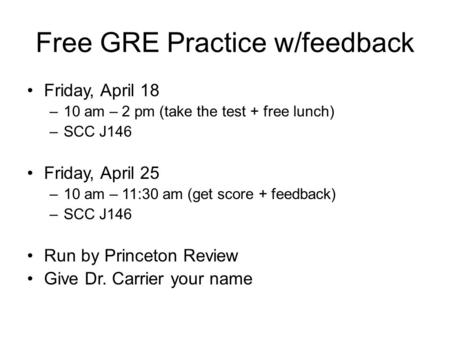 Free GRE Practice w/feedback Friday, April 18 –10 am – 2 pm (take the test + free lunch) –SCC J146 Friday, April 25 –10 am – 11:30 am (get score + feedback)