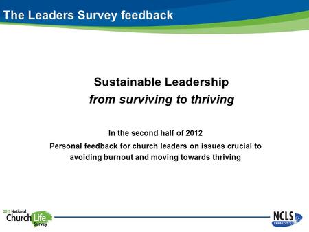 Sustainable Leadership from surviving to thriving In the second half of 2012 Personal feedback for church leaders on issues crucial to avoiding burnout.