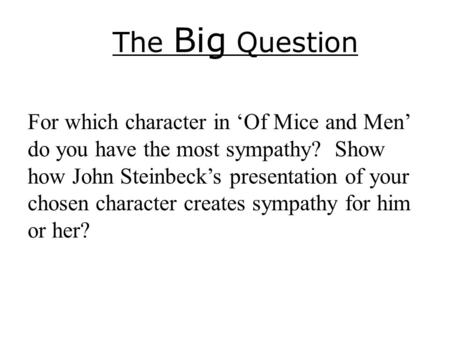 The Big Question For which character in ‘Of Mice and Men’ do you have the most sympathy? Show how John Steinbeck’s presentation of your chosen character.