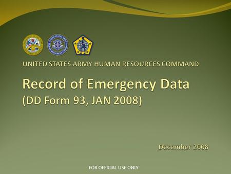 FOR OFFICIAL USE ONLY. Purpose of DD Form 93 For the Soldier to identify: Primary and Secondary Next of Kin (PNOK, SNOK) Beneficiary(ies) of: Death Gratuity.