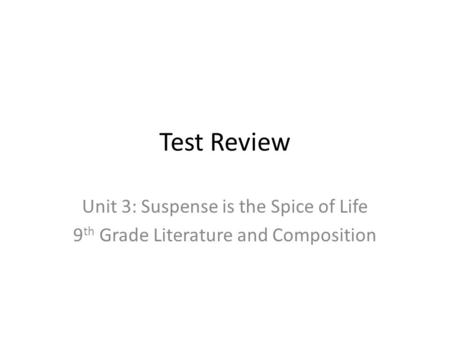 Test Review Unit 3: Suspense is the Spice of Life 9 th Grade Literature and Composition.