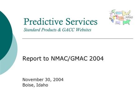 NPSG Predictive Services Standard Products & GACC Websites Report to NMAC/GMAC 2004 November 30, 2004 Boise, Idaho.