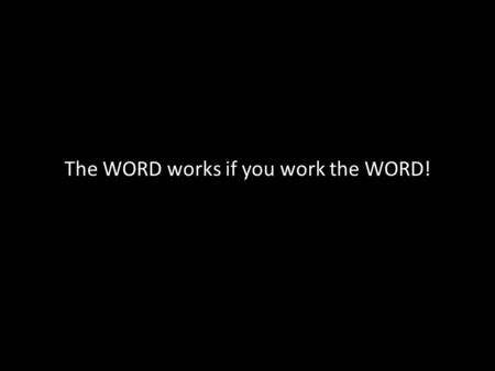 The WORD works if you work the WORD!. Trust in the Lord with all your heart And do not lean on your own understanding; In all your ways acknowledge him,