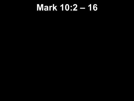 Mark 10:2 – 16. 2 Some Pharisees came to him and tried to trap him. “Tell us,” they asked, “does our Law allow a man to divorce his wife?” 3 Jesus answered.