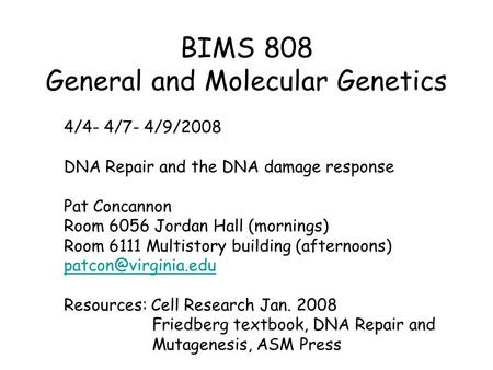 BIMS 808 General and Molecular Genetics 4/4- 4/7- 4/9/2008 DNA Repair and the DNA damage response Pat Concannon Room 6056 Jordan Hall (mornings) Room 6111.