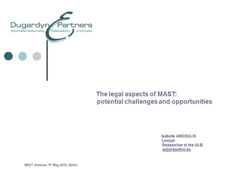 The legal aspects of MAST: potential challenges and opportunities Isabelle ANDOULSI Isabelle ANDOULSI Lawyer Lawyer Researcher at the ULB Researcher at.