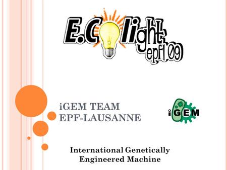 IGEM TEAM EPF-LAUSANNE International Genetically Engineered Machine.