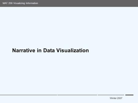 Media Arts and Technology Graduate Program UC Santa Barbara MAT 259 Visualizing Information Winter 2007 Narrative in Data Visualization.