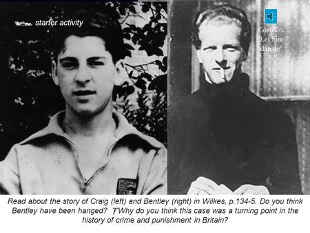  starter activity Read about the story of Craig (left) and Bentley (right) in Wilkes, p.134-5. Do you think Bentley have been hanged?  Why do you think.