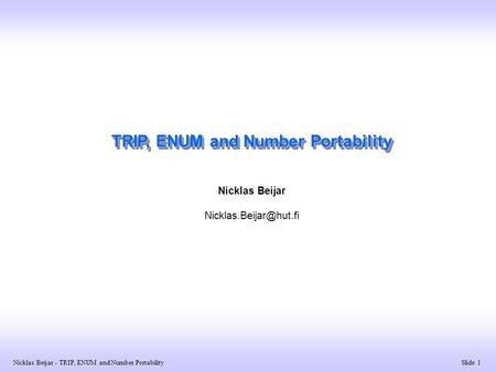 Slide 1 Nicklas Beijar - TRIP, ENUM and Number Portability TRIP, ENUM and Number Portability Nicklas Beijar