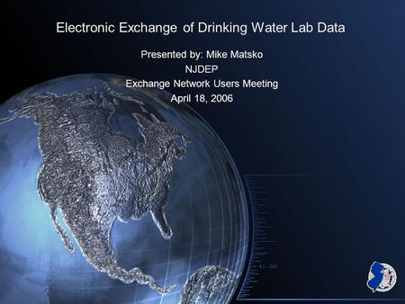 Electronic Exchange of Drinking Water Lab Data Presented by: Mike Matsko NJDEP Exchange Network Users Meeting April 18, 2006.