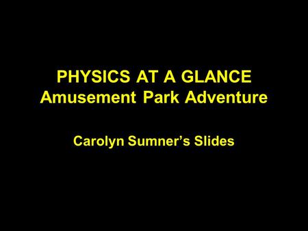 PHYSICS AT A GLANCE Amusement Park Adventure Carolyn Sumner’s Slides.