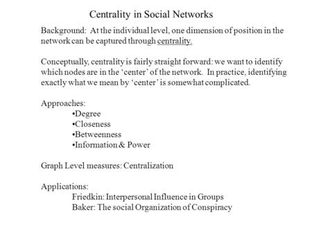 Centrality in Social Networks Background: At the individual level, one dimension of position in the network can be captured through centrality. Conceptually,