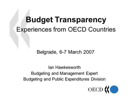 Budget Transparency Experiences from OECD Countries Ian Hawkesworth Budgeting and Management Expert Budgeting and Public Expenditures Division Belgrade,