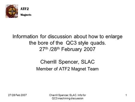 ATF2 Magnets ATF2 Magnets 27/28 Feb 2007Cherrill Spencer, SLAC. Info for QC3 machining discussion 1 Information for discussion about how to enlarge the.