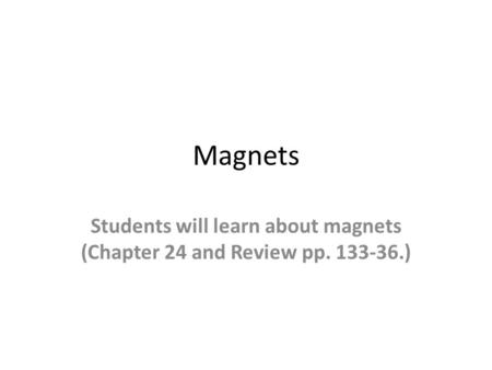 Magnets Students will learn about magnets (Chapter 24 and Review pp. 133-36.)