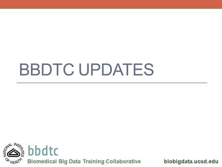 Biomedical Big Data Training Collaborative biobigdata.ucsd.edu BBDTC UPDATES Biomedical Big Data Training Collaborative biobigdata.ucsd.edu.