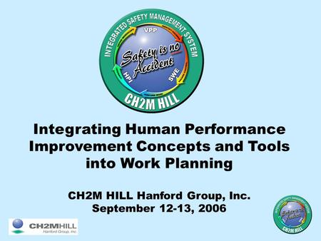 Integrating Human Performance Improvement Concepts and Tools into Work Planning CH2M HILL Hanford Group, Inc. September 12-13, 2006.