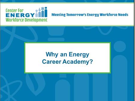 Why an Energy Career Academy?. What is the Energy Industry? Energy sources: –49.7% coal –19.3% nuclear –18.7% natural gas –12.3% other* *U.S. Department.