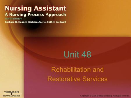 Copyright © 2008 Delmar Learning. All rights reserved. Unit 48 Rehabilitation and Restorative Services.