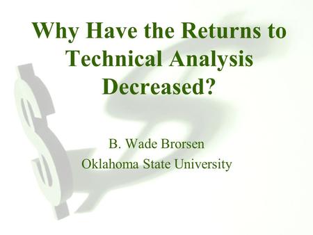 Why Have the Returns to Technical Analysis Decreased? B. Wade Brorsen Oklahoma State University.