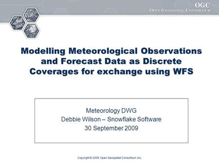 Copyright © 2009, Open Geospatial Consortium, Inc. Modelling Meteorological Observations and Forecast Data as Discrete Coverages for exchange using WFS.