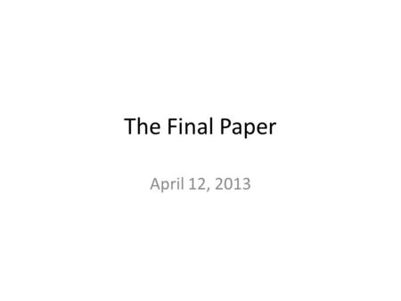 The Final Paper April 12, 2013. Opportunities to discuss course content Today 10-12 Monday 10-2 Tuesday- no office hours.