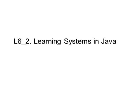 L6_2. Learning Systems in Java. References 1.http://www.cs.ualberta.ca/~aixplore/learning/DecisionTrees/http://www.cs.ualberta.ca/~aixplore/learning/DecisionTrees/