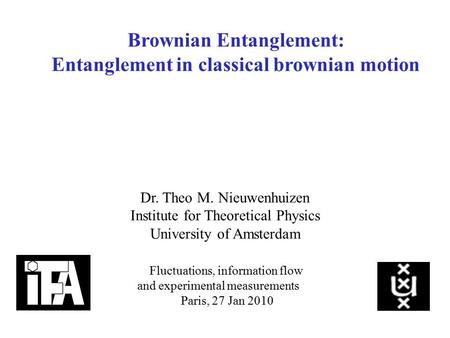 Brownian Entanglement: Entanglement in classical brownian motion Dr. Theo M. Nieuwenhuizen Institute for Theoretical Physics University of Amsterdam Fluctuations,