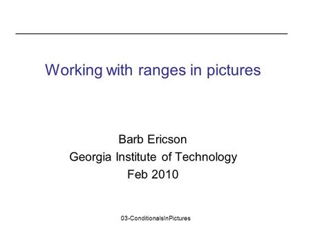 03-ConditionalsInPictures Barb Ericson Georgia Institute of Technology Feb 2010 Working with ranges in pictures.