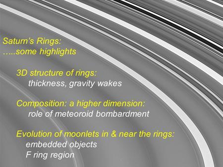 Saturn’s Rings: …..some highlights 3D structure of rings: thickness, gravity wakes Evolution of moonlets in & near the rings: embedded objects F ring region.