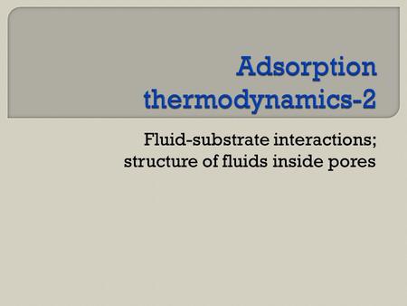 Fluid-substrate interactions; structure of fluids inside pores.