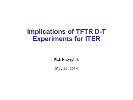 Implications of TFTR D-T Experiments for ITER R.J. Hawryluk May 23, 2014.