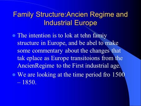 Family Structure:Ancien Regime and Industrial Europe The intention is to lok at tehn famiy structure in Europe, and be abel to make some commentary about.