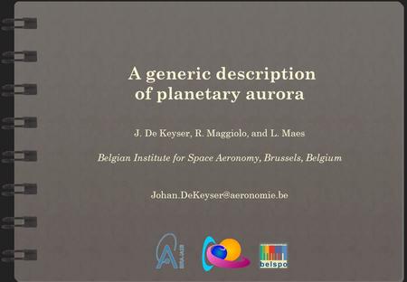 A generic description of planetary aurora J. De Keyser, R. Maggiolo, and L. Maes Belgian Institute for Space Aeronomy, Brussels, Belgium