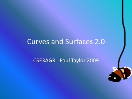 Curves and Surfaces 2.0 CSE3AGR - Paul Taylor 2009.