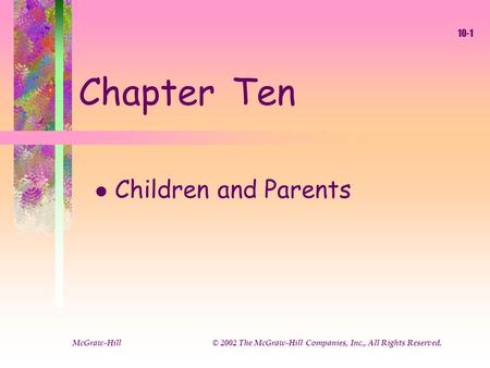 McGraw-Hill © 2002 The McGraw-Hill Companies, Inc., All Rights Reserved. 10-1 Chapter Ten l Children and Parents.