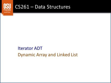 CS261 – Data Structures Iterator ADT Dynamic Array and Linked List.