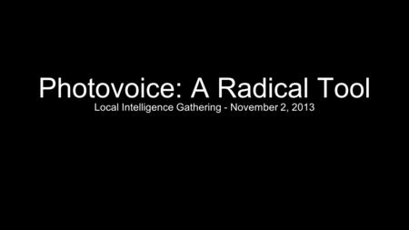 Photovoice: A Radical Tool Local Intelligence Gathering - November 2, 2013.