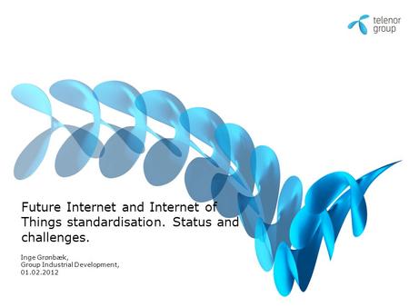 Future Internet and Internet of Things standardisation. Status and challenges. Inge Grønbæk, Group Industrial Development, 01.02.2012.