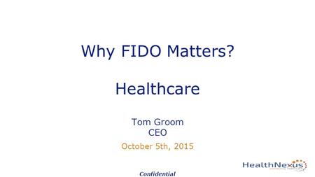 Why FIDO Matters? Healthcare Tom Groom CEO October 5th, 2015 Confidential.