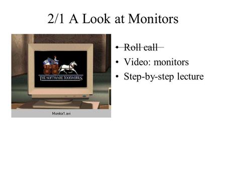 2/1 A Look at Monitors Roll call Video: monitors Step-by-step lecture.