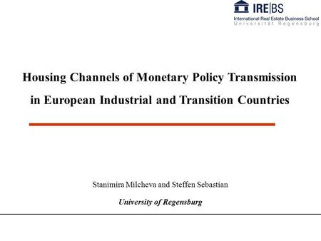 Stanimira Milcheva and Steffen Sebastian University of Regensburg Housing Channels of Monetary Policy Transmission in European Industrial and Transition.