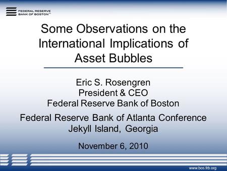 Some Observations on the International Implications of Asset Bubbles Eric S. Rosengren President & CEO Federal Reserve Bank of Boston Federal Reserve Bank.