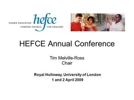 HEFCE Annual Conference Royal Holloway, University of London 1 and 2 April 2009 Tim Melville-Ross Chair.