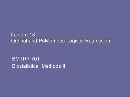 Lecture 18 Ordinal and Polytomous Logistic Regression BMTRY 701 Biostatistical Methods II.