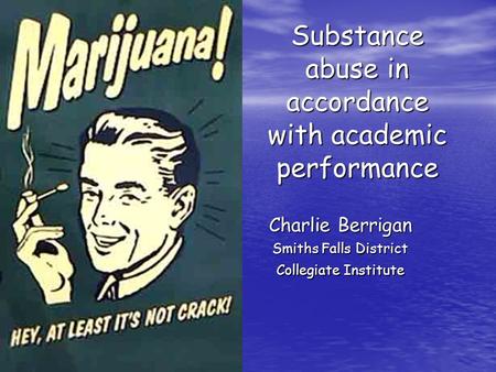 Substance abuse in accordance with academic performance Charlie Berrigan Smiths Falls District Collegiate Institute.