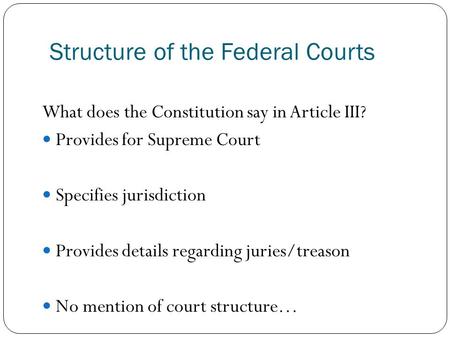 Structure of the Federal Courts What does the Constitution say in Article III? Provides for Supreme Court Specifies jurisdiction Provides details regarding.