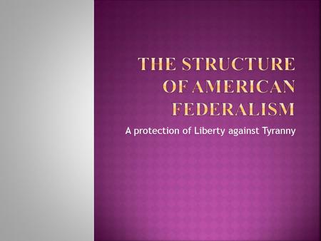 A protection of Liberty against Tyranny. RESERVED POWERS DELEGATED POWERS CONCURRENT POWERS Implied Powers Inherent Powers Powers delegated to the Federal.