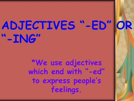 ADJECTIVES “-ED” OR “-ING” *We use adjectives which end with “-ed” to express people’s feelings.